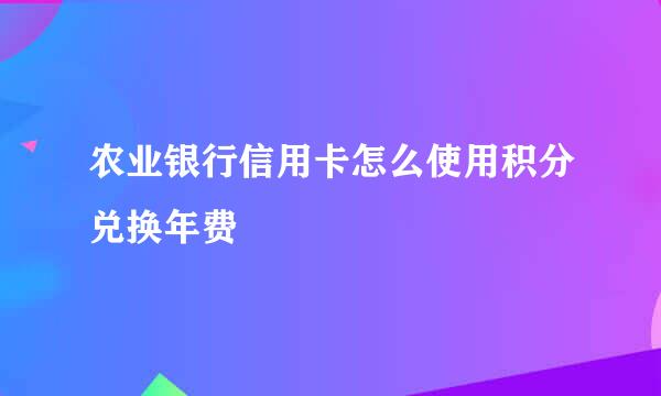 农业银行信用卡怎么使用积分兑换年费