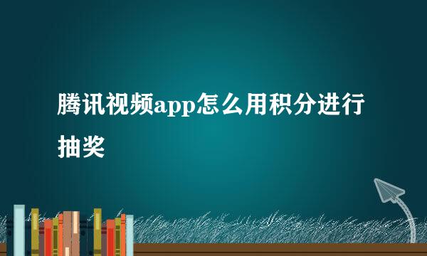 腾讯视频app怎么用积分进行抽奖
