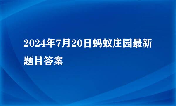 2024年7月20日蚂蚁庄园最新题目答案