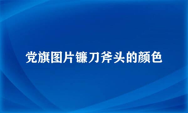 党旗图片镰刀斧头的颜色