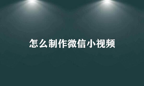 怎么制作微信小视频
