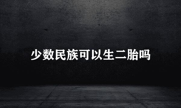 少数民族可以生二胎吗