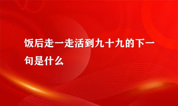 饭后走一走活到九十九的下一句是什么