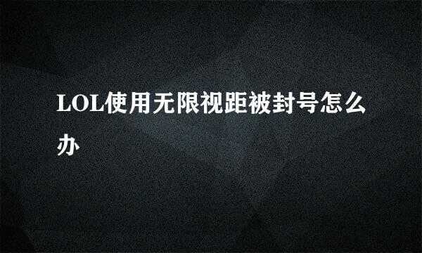LOL使用无限视距被封号怎么办