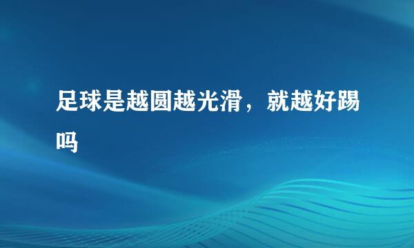 足球是越圆越光滑，就越好踢吗