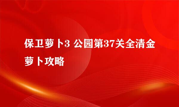保卫萝卜3 公园第37关全清金萝卜攻略