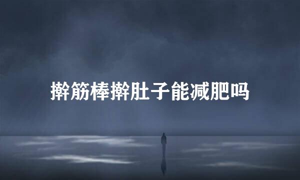 擀筋棒擀肚子能减肥吗