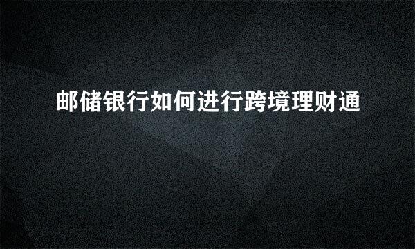 邮储银行如何进行跨境理财通
