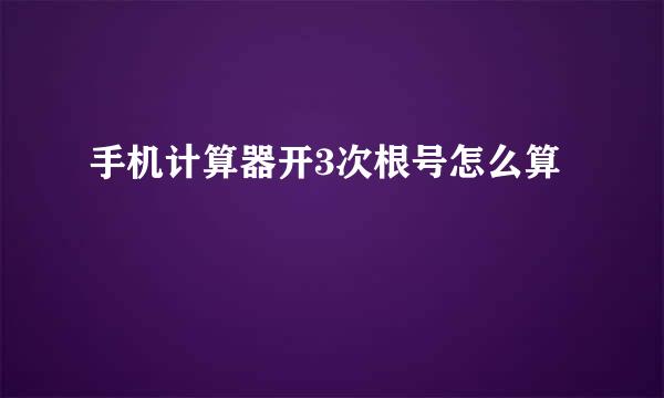 手机计算器开3次根号怎么算