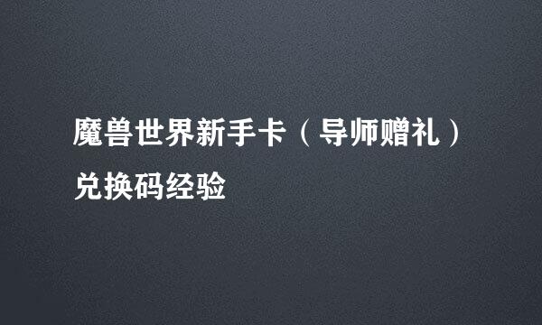 魔兽世界新手卡（导师赠礼）兑换码经验