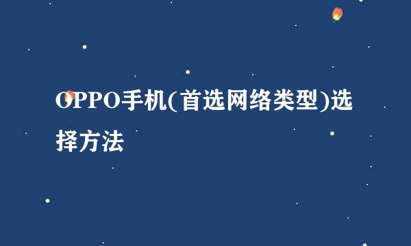 OPPO手机(首选网络类型)选择方法