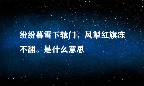 纷纷暮雪下辕门，风掣红旗冻不翻。是什么意思