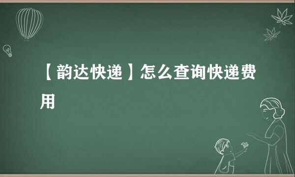 【韵达快递】怎么查询快递费用