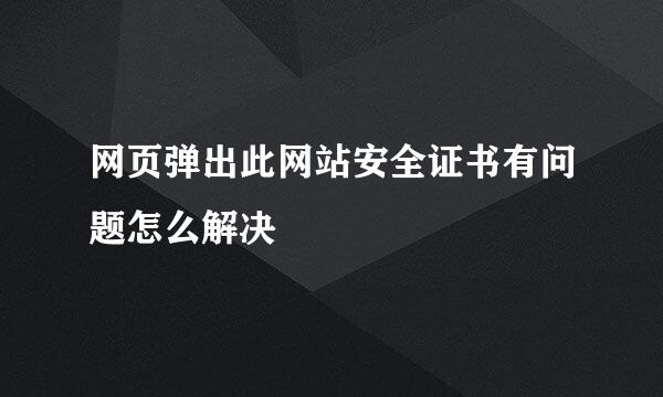 网页弹出此网站安全证书有问题怎么解决