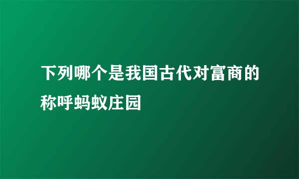 下列哪个是我国古代对富商的称呼蚂蚁庄园