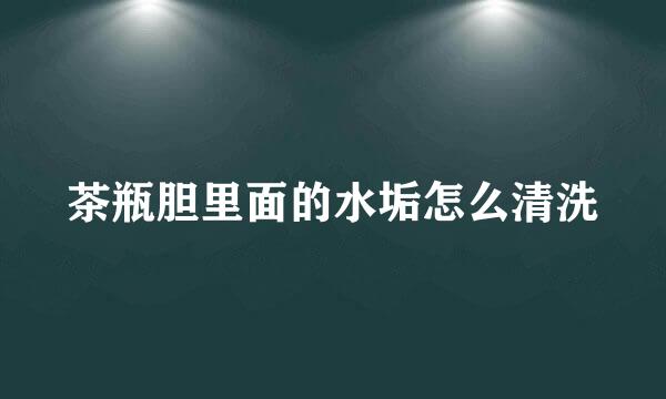 茶瓶胆里面的水垢怎么清洗