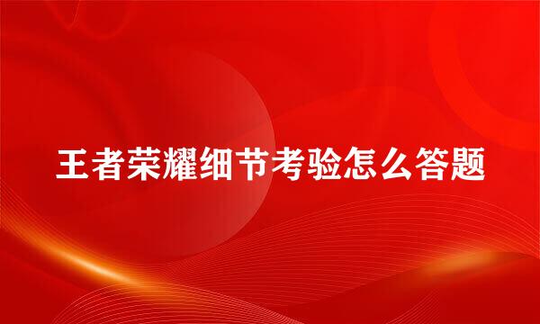 王者荣耀细节考验怎么答题