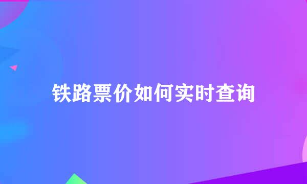 铁路票价如何实时查询