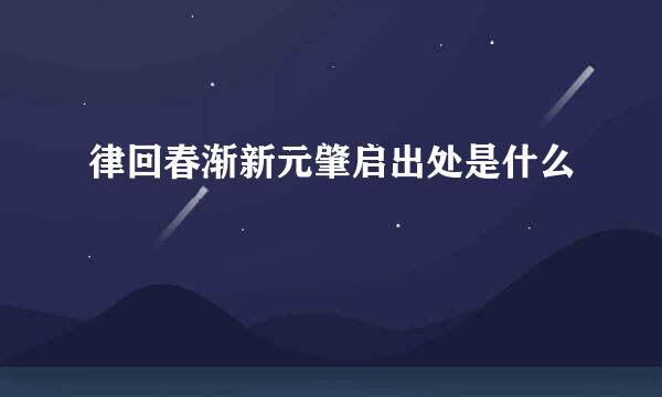律回春渐新元肇启出处是什么