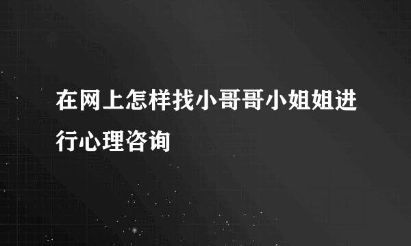 在网上怎样找小哥哥小姐姐进行心理咨询