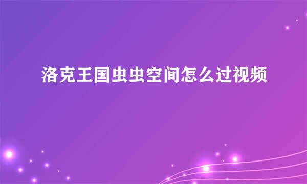 洛克王国虫虫空间怎么过视频