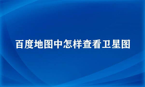 百度地图中怎样查看卫星图