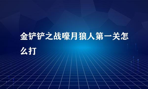 金铲铲之战嚎月狼人第一关怎么打