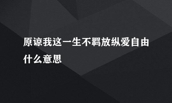 原谅我这一生不羁放纵爱自由什么意思