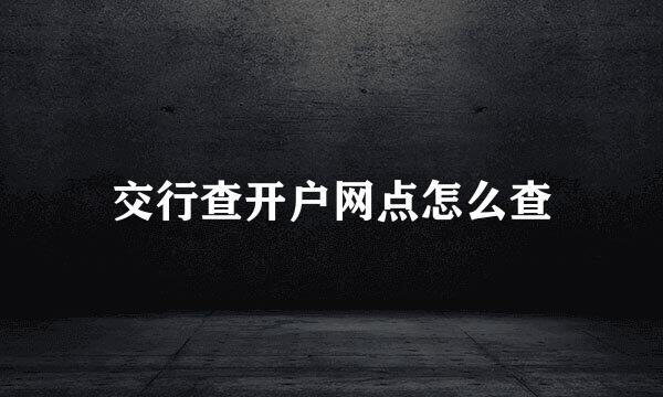 交行查开户网点怎么查