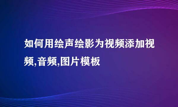 如何用绘声绘影为视频添加视频,音频,图片模板