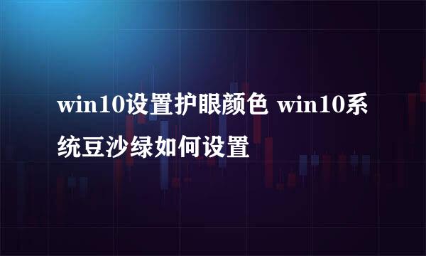win10设置护眼颜色 win10系统豆沙绿如何设置