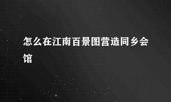 怎么在江南百景图营造同乡会馆