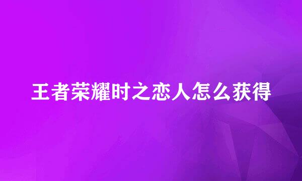 王者荣耀时之恋人怎么获得