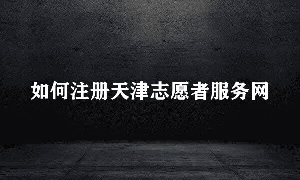 如何注册天津志愿者服务网