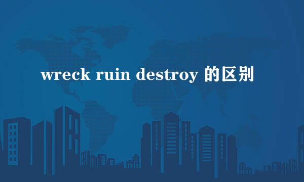 wreck ruin destroy 的区别