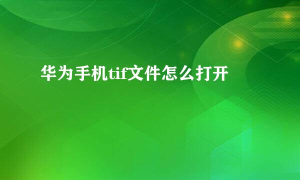 华为手机tif文件怎么打开