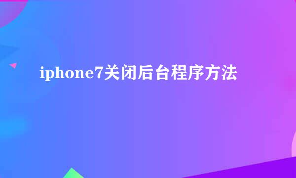 iphone7关闭后台程序方法