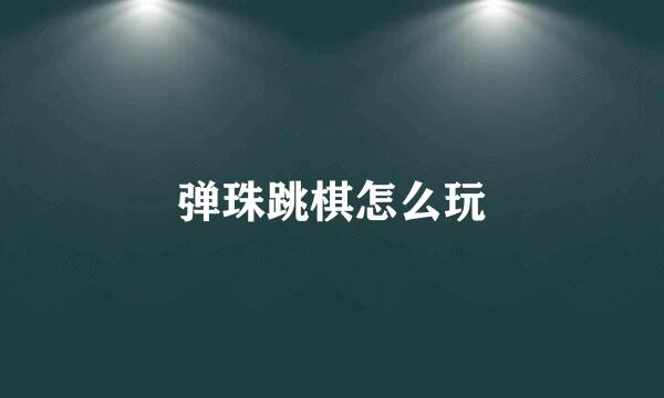 弹珠跳棋怎么玩