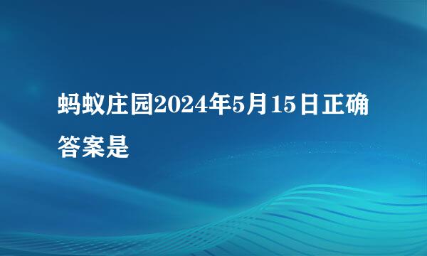 蚂蚁庄园2024年5月15日正确答案是