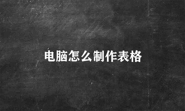 电脑怎么制作表格