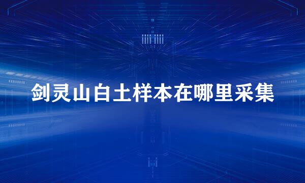 剑灵山白土样本在哪里采集