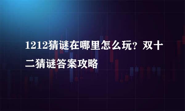 1212猜谜在哪里怎么玩？双十二猜谜答案攻略