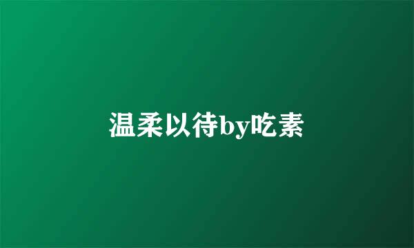 温柔以待by吃素
