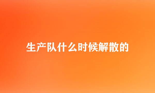 生产队什么时候解散的