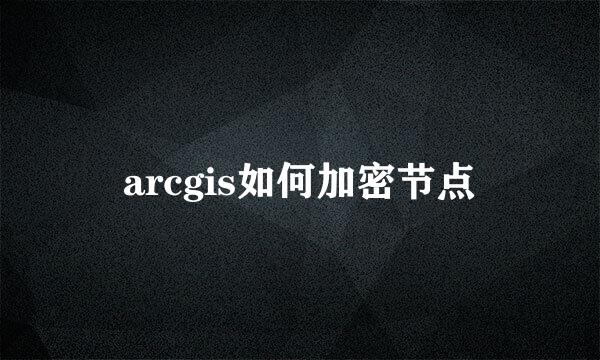 arcgis如何加密节点