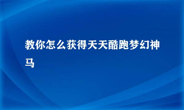教你怎么获得天天酷跑梦幻神马