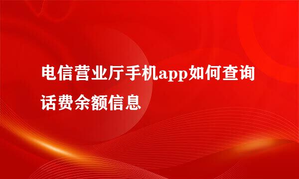 电信营业厅手机app如何查询话费余额信息