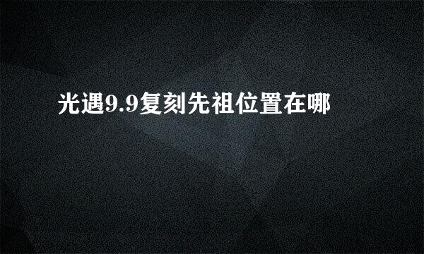 光遇9.9复刻先祖位置在哪