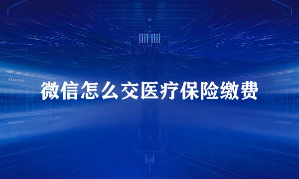 微信怎么交医疗保险缴费
