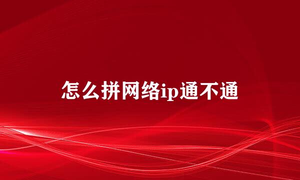 怎么拼网络ip通不通
